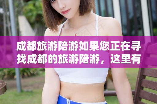 成都旅游陪游如果您正在寻找成都的旅游陪游，这里有一些建议和相关信息，供您参考，上海旅游陪游，成都旅游陪游攻略