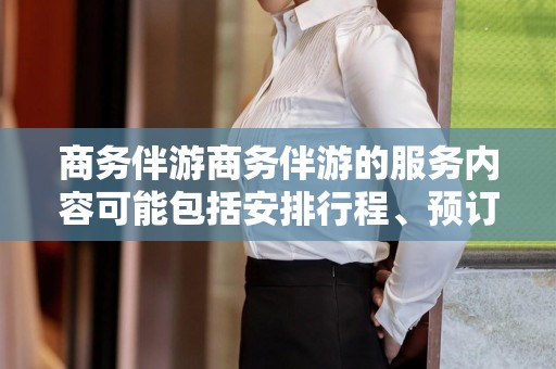 商务伴游商务伴游的服务内容可能包括安排行程、预订酒店、处理日常事务、提供翻译服务、提供文化指南等。由于商务旅行可能涉及到对当地的不熟悉和可能出现的问题，因此拥有一名商务伴游可以为商务人士带来很多便利。大学生伴游景点，商务伴游攻略，行程安排便利帮手，大学生推荐游玩地指南