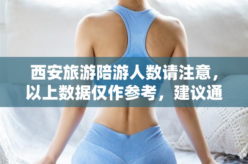西安旅游陪游人数请注意，以上数据仅作参考，建议通过访问西安旅游局官网或相关旅游论坛了解更多有关西安旅游陪游人数的具体信息。旅行，西安旅游陪游人数提示，多途径了解更准确